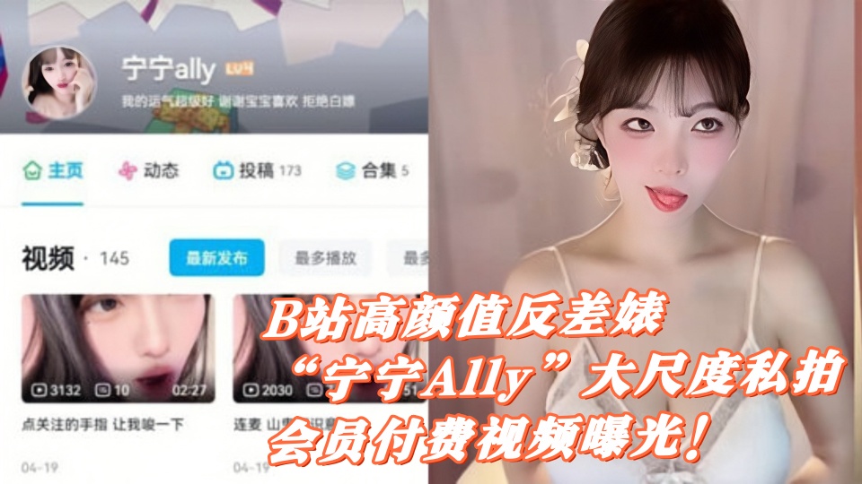 B站高颜值反差婊【宁宁Ally】大尺度私拍会员付费视频曝光！高颜值反差福利姬私生活揭秘！
